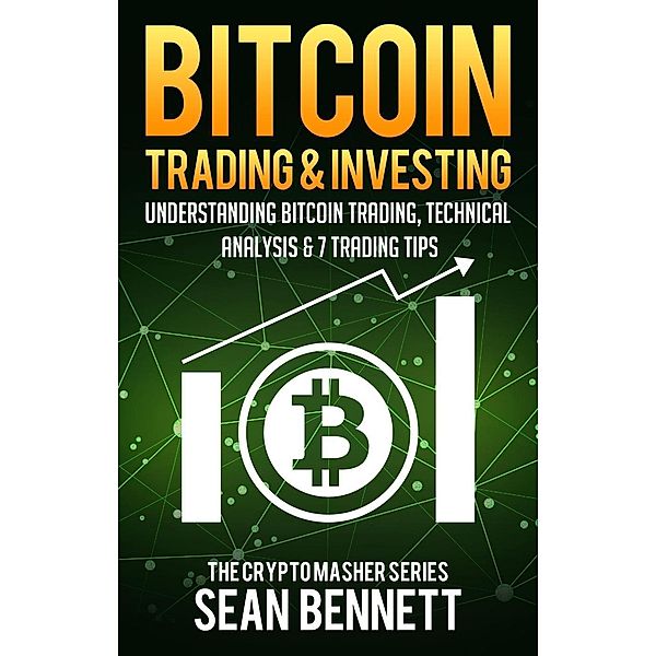 Bitcoin Trading & Investing: Understanding Bitcoin Trading, Technical Analysis & 7 Trading Tips, Sean Bennett