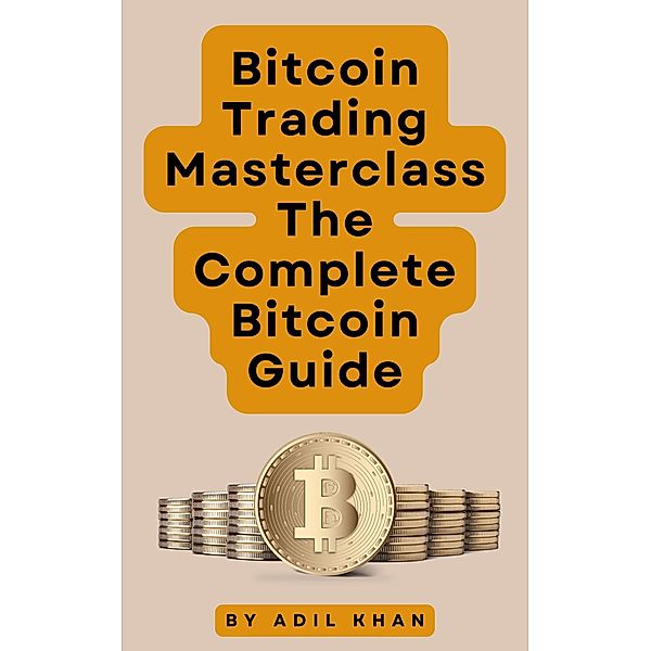 Bitcoin Trading Masterclass: The Complete Bitcoin Guide, Adil Khan