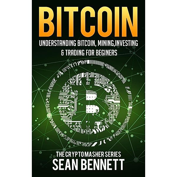 Bitcoin: Understanding Bitcoin, Bitcoin Cash, Blockchain, Mining, Investing & Online Day Trading for Beginners, A Guide to Investing & Mastering Cryptocurrency, Sean Bennett