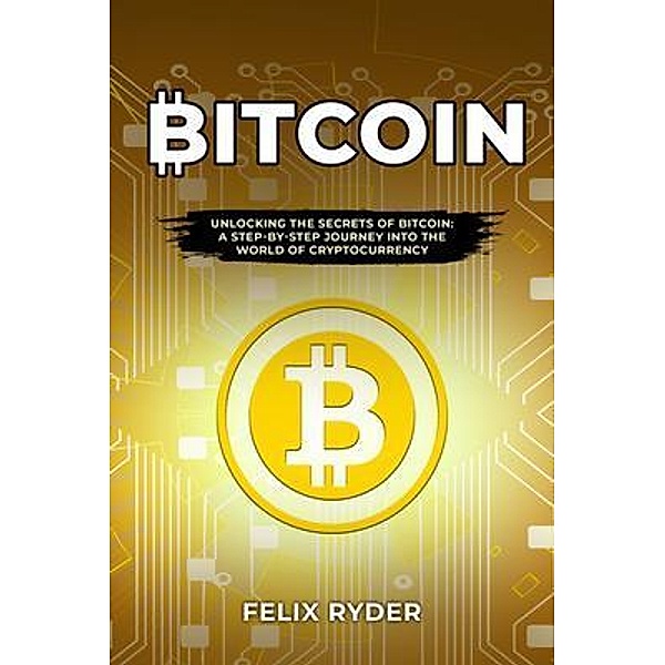 Bitcoin : UNLOCKING THE SECRETS OF BITCOIN, Felix Ryder