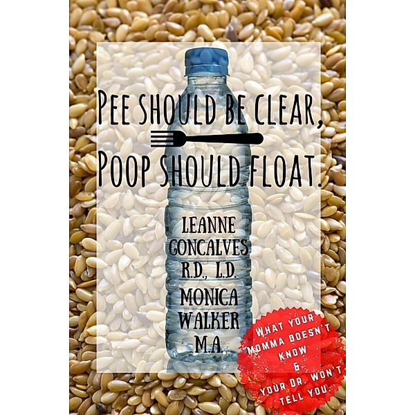 Bite Size Nutrition: Pee Should Be Clear, Poop Should Float., Leanne Goncalves, Monica Walker