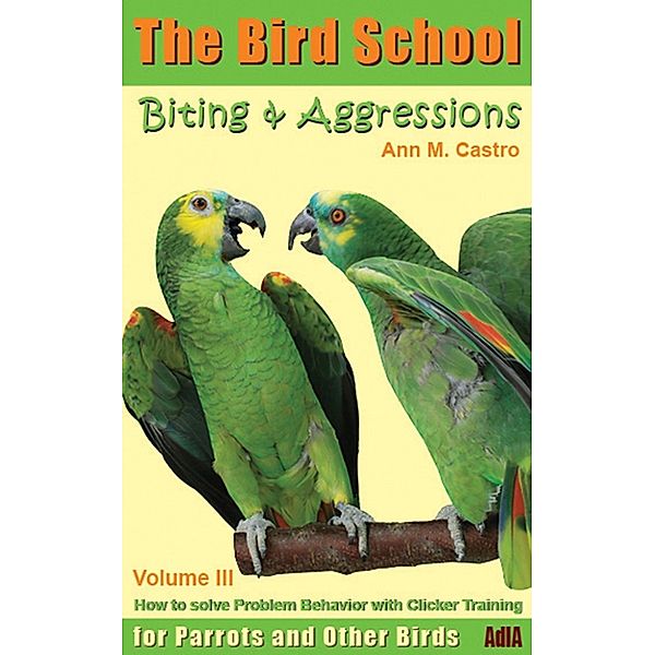 Biting & Aggression: How to Solve Problem Behavior with Clicker Training. The Bird School for Parrots and other Birds, Ann Castro