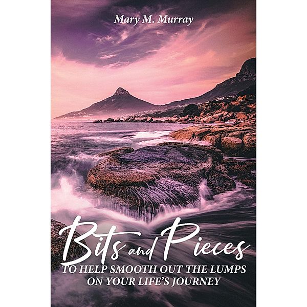 BITS AND PIECES TO HELP SMOOTH OUT THE LUMPS ON YOUR LIFE_S JOURNEY, Mary M. Murray