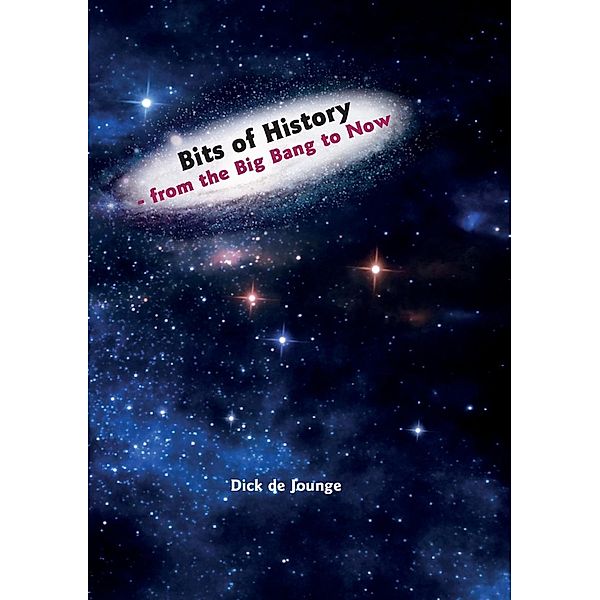 Bits of History  -  from the Big Bang to Now, Dick de Jounge