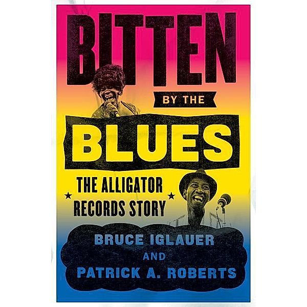 Bitten by the Blues - The Alligator Records Story, Bruce Iglauer, Patrick A. Roberts, Patrick Roberts