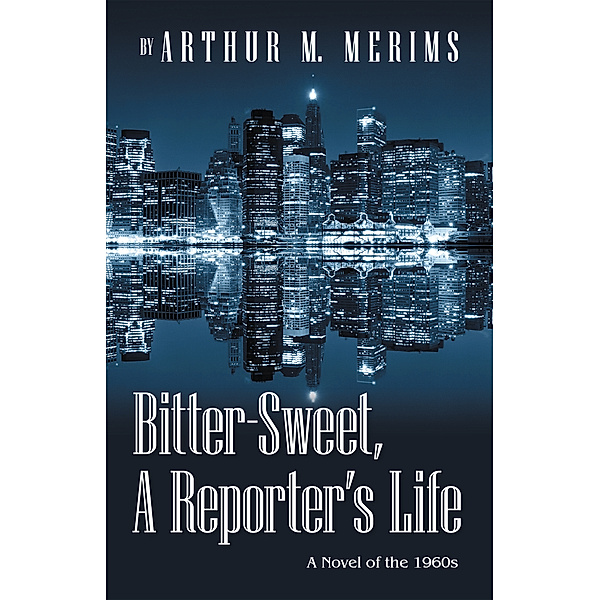 Bitter-Sweet, a  Reporter's Life, Arthur M. Merims