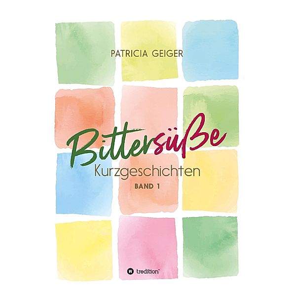 Bittersüsse Kurzgeschichten / Bittersüsse Kurzgeschichten Bd.1, Patricia Geiger