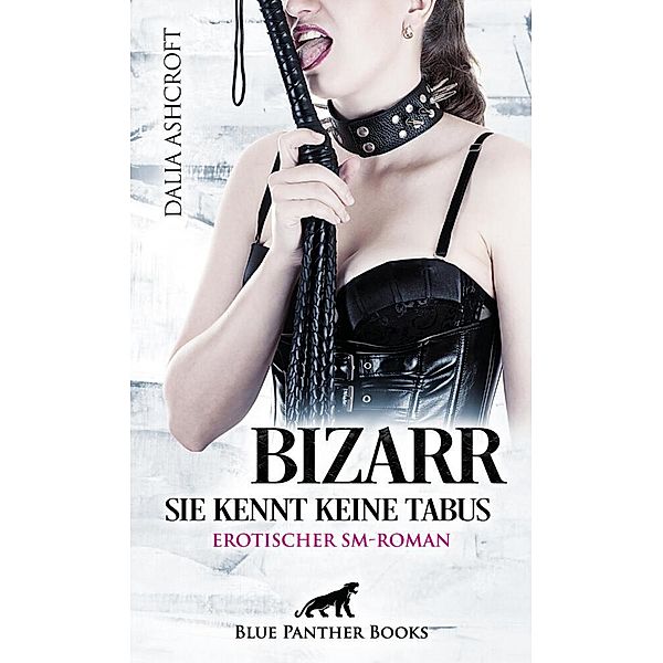 Bizarr - Sie kennt keine Tabus | Erotischer SM-Roman, Dalia Ashcroft