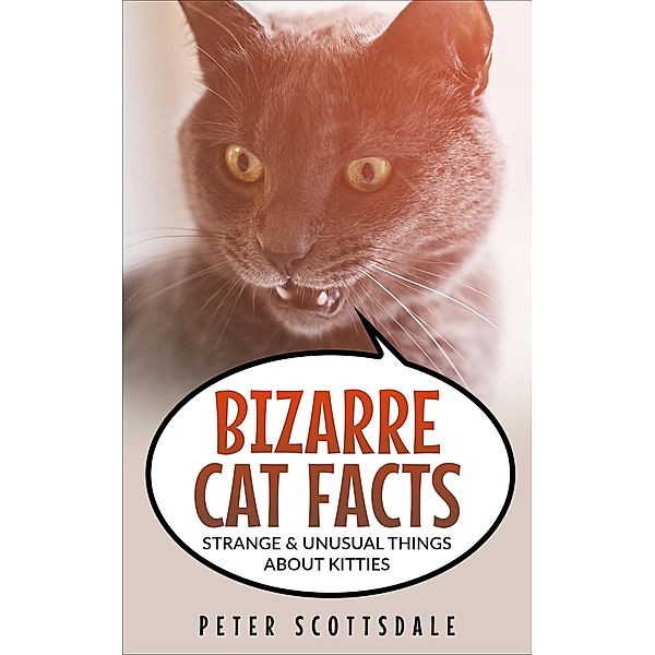 Bizarre Cat Facts: Strange & Unusual Things About Kitties (Our Bizarre Cats Series, #1) / Our Bizarre Cats Series, Peter Scottsdale