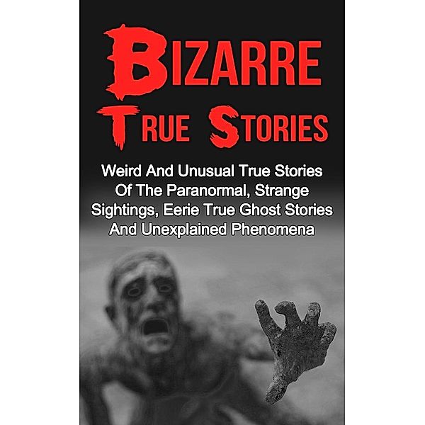 Bizarre True Stories: Weird And Unusual True Stories Of The Paranormal, Strange Sightings, Eerie True Ghost Stories And Unexplained Phenomena, Max Mason Hunter