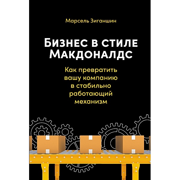 Biznes v stile «Makdonalds»: Kak prevratit' vashu kompaniyu v stabil'no rabotayushChiy mekhanizm, Marsel' Ziganshin