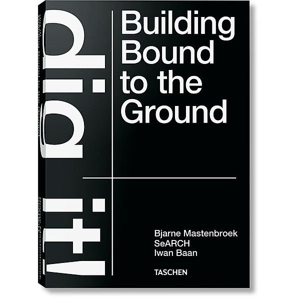 Bjarne Mastenbroek. Dig it! Building Bound to the Ground, Bjarne Mastenbroek