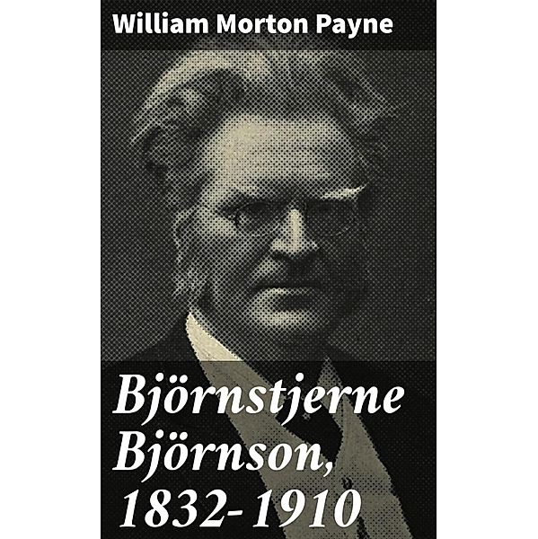 Björnstjerne Björnson, 1832-1910, William Morton Payne