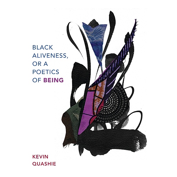 Black Aliveness, or A Poetics of Being / Black Outdoors: Innovations in the Poetics of Study, Quashie Kevin Quashie