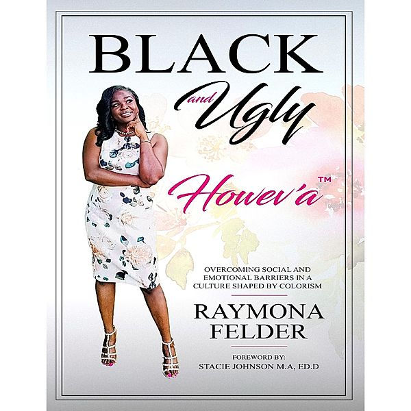 Black and Ugly Howev'A: Overcoming Social and Emotional Barriers in a Culture Shaped by Colorism, Raymona Felder