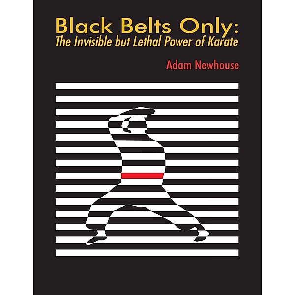 Black Belts Only: The Invisible But Lethal Power of Karate, Adam Newhouse