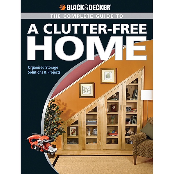Black & Decker The Complete Guide to a Clutter-Free Home / Black & Decker Complete Guide, Philip Schmidt