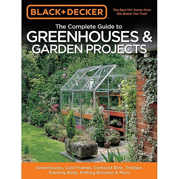Black & Decker The Complete Guide to Greenhouses & Garden Projects / Black & Decker Complete Guide, Philip Schmidt