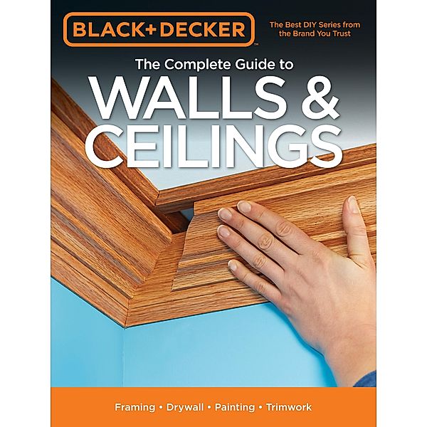 Black & Decker The Complete Guide to Walls & Ceilings / Black & Decker Complete Guide, Editors of Cool Springs Press