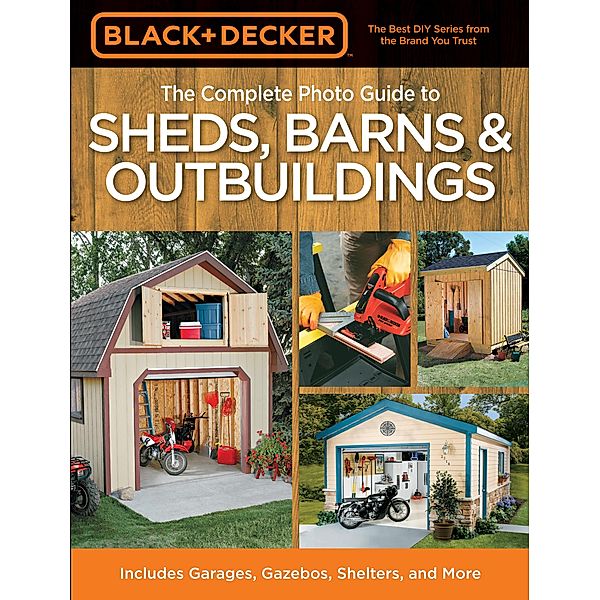 Black & Decker The Complete Photo Guide to Sheds, Barns & Outbuildings / Black & Decker Complete Photo Guide, Editors of Creative Publishing international