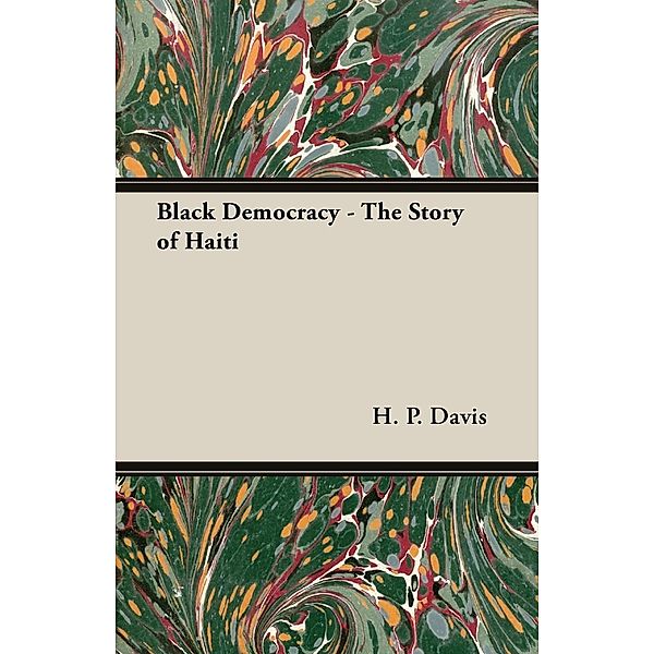 Black Democracy - The Story of Haiti, H. P. Davis
