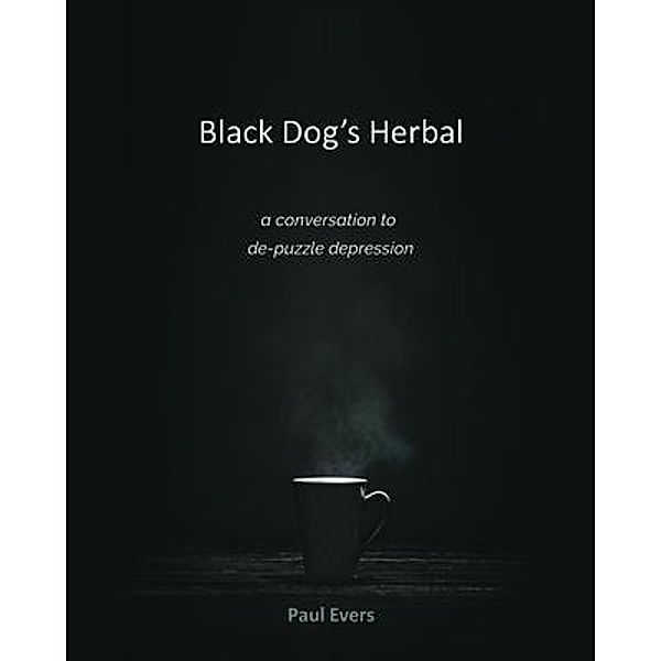 Black Dog's Herbal - a conversation to de-puzzle depression / Paul Evers, Paul Evers