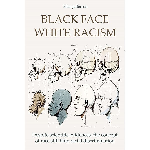 Black Face White Racism Despite scientific evidences, the concept of race still hide racial discrimination, Elias Jefferson