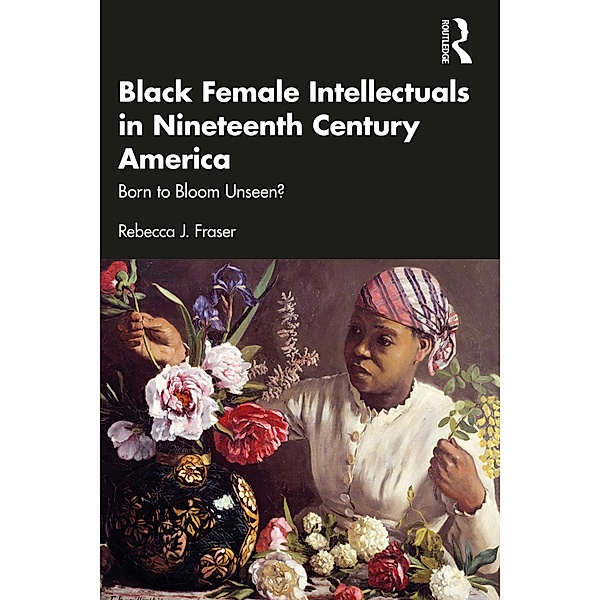 Black Female Intellectuals in Nineteenth Century America, Rebecca J. Fraser
