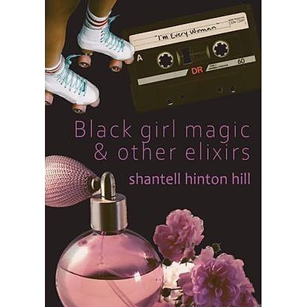 Black girl magic & other elixirs, Shantell Hinton Hill