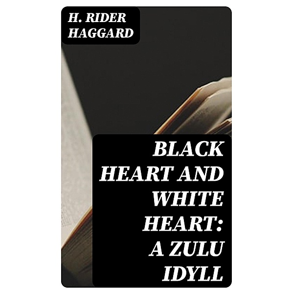 Black Heart and White Heart: A Zulu Idyll, H. Rider Haggard