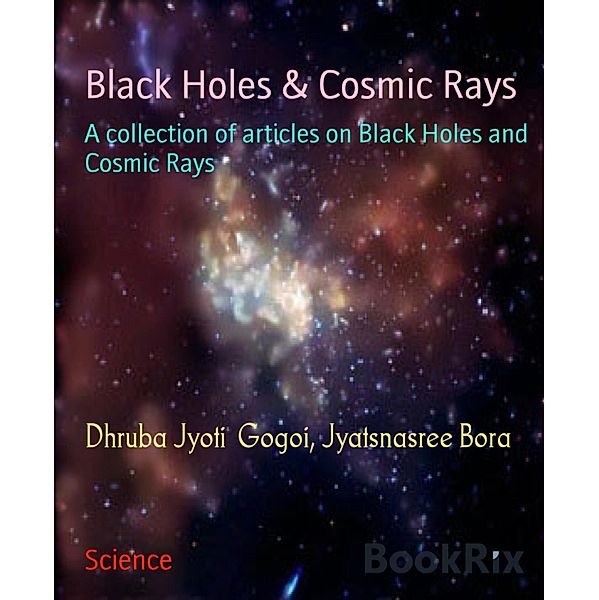 Black Holes & Cosmic Rays, Dhruba Jyoti Gogoi, Jyatsnasree Bora