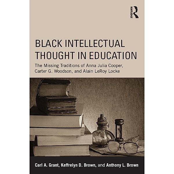 Black Intellectual Thought in Education, Carl A. Grant, Keffrelyn D. Brown, Anthony L. Brown