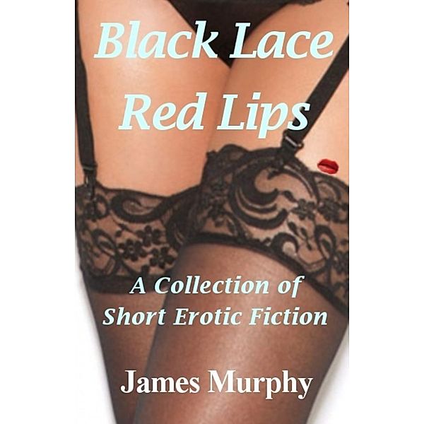 Black Lace: Red Lips: A Collection of Short Erotic Fiction, James Murphy