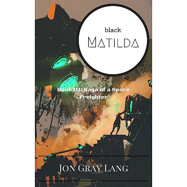 Black Matilda (Saga of a Space Freighter, #3) / Saga of a Space Freighter, Jon Gray Lang
