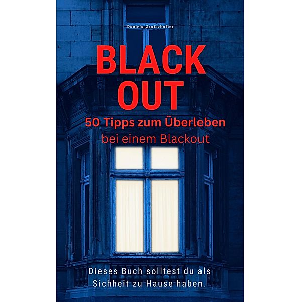 BLACK OUT 50 Tipps zum Überleben  Dieses Buch solltest du  als Sicherheit zu Hause haben, Daniela Grafschafter