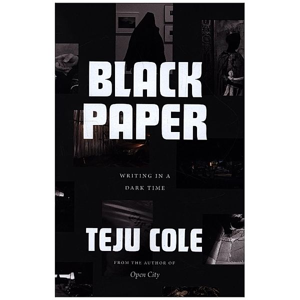Black Paper - Writing in a Dark Time, Teju Cole