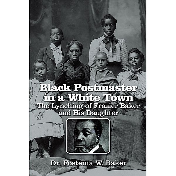 Black Postmaster in a White Town  the Lynching of Frazier Baker and His Daughter, Fostenia W. Baker