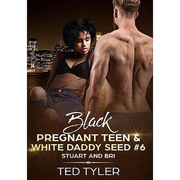 Black Pregnant Teens & White Daddy Seed # 6: Stuart and Bri / Black Pregnant Teens & White Daddy Seed, Ted Tyler
