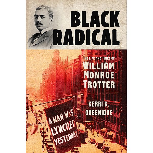 Black Radical: The Life and Times of William Monroe Trotter, Kerri K. Greenidge