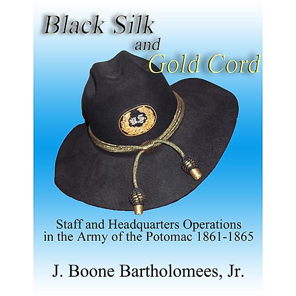 Black Silk and Gold Cord: Staff and Headquarters Operations in the Army of the Potomac, 1861-1865, J. Boone Bartholomees
