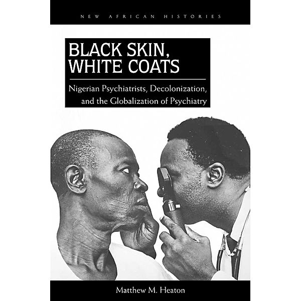 Black Skin, White Coats / New African Histories, Matthew M. Heaton