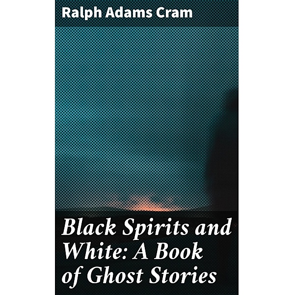 Black Spirits and White: A Book of Ghost Stories, Ralph Adams Cram