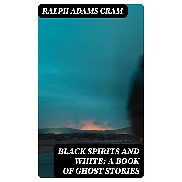 Black Spirits and White: A Book of Ghost Stories, Ralph Adams Cram