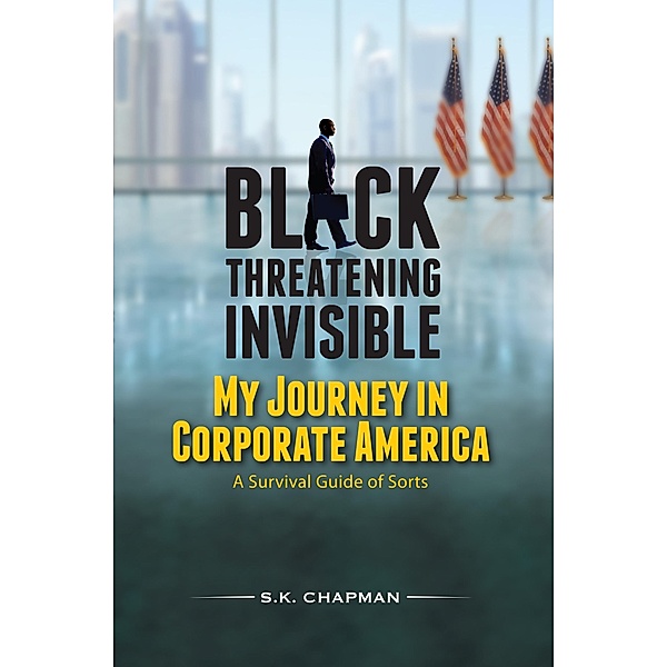 Black Threatening Invisible: My Journey In Corporate America, S. K. Chapman