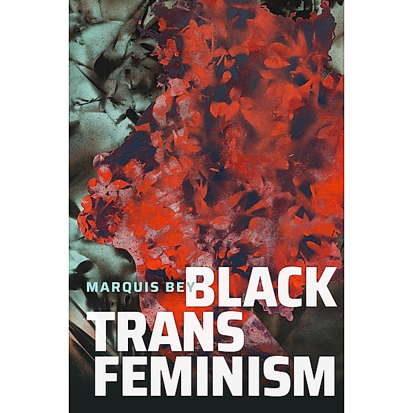 Black Trans Feminism / Black Outdoors: Innovations in the Poetics of Study, Bey Marquis Bey