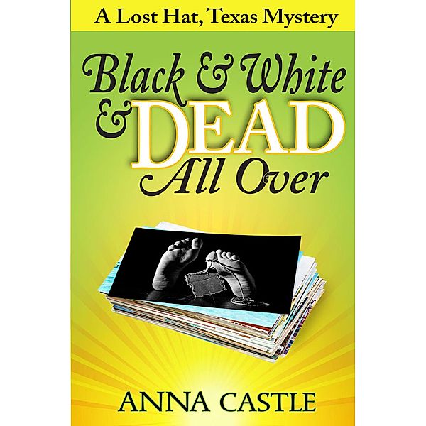 Black & White & Dead All Over (A Lost Hat, Texas, Mystery, #1) / A Lost Hat, Texas, Mystery, Anna Castle