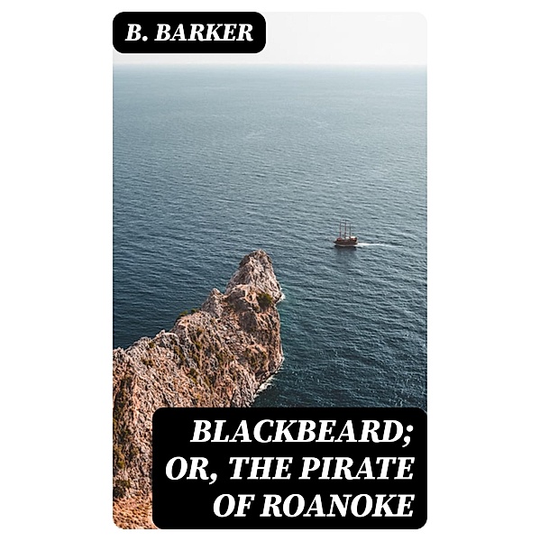 Blackbeard; Or, The Pirate of Roanoke, B. Barker
