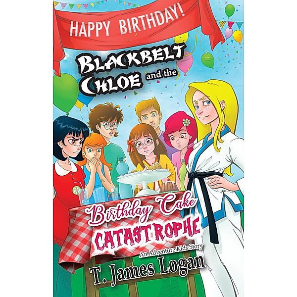 Blackbelt Chloe and the Birthday Cake Catastrophe (Adventure Kids, #5) / Adventure Kids, Travis Heermann, T. James Logan