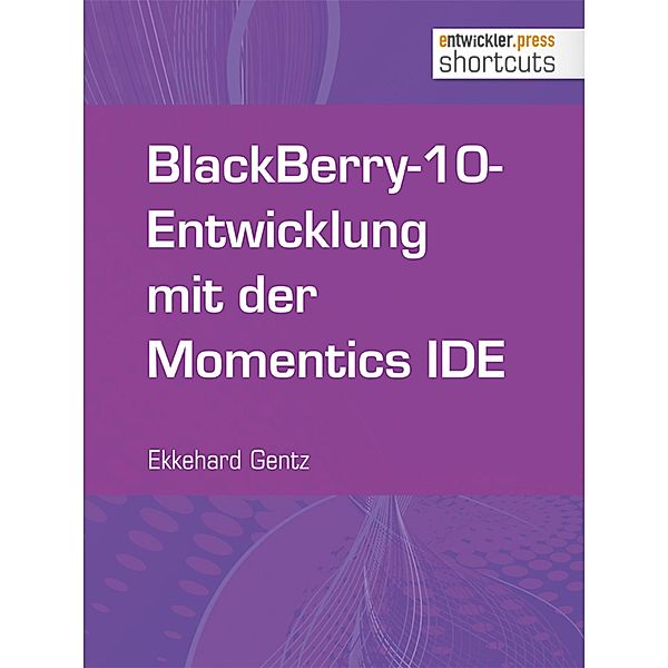 BlackBerry-10-Entwicklung mit der Momentics IDE / shortcuts, Ekkehard Gentz