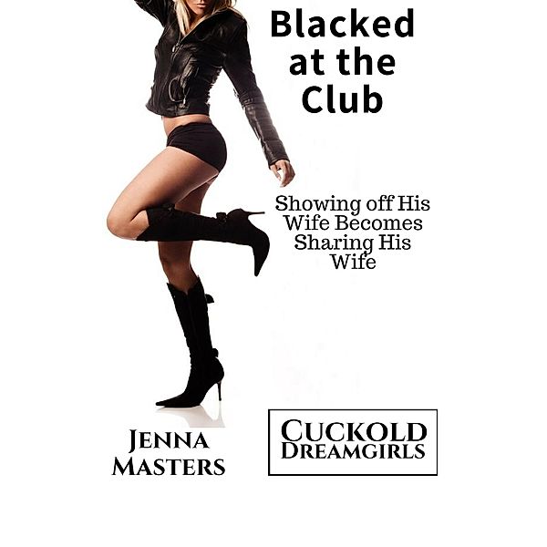 Blacked at the Club: Showing off His Wife Becomes Sharing His Wife (Cuckold Dreamgirls, #9) / Cuckold Dreamgirls, Jenna Masters